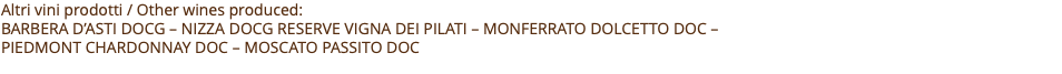 Altri vini prodotti / Other wines produced: Barbera D’asti docg – Nizza docg Reserve Vigna dei pilati – Monferrato dolcetto doc –  piedmont chardonnay doc – Moscato passito doc 