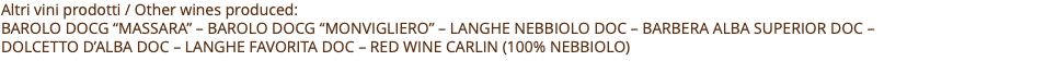 Altri vini prodotti / Other wines produced: BAROLO DOCG “Massara” – barolo docg “Monvigliero” – Langhe nebbiolo doc – Barbera alba superior doc –  Dolcetto D’alba doc – Langhe favorita doc – Red wine Carlin (100% nebbiolo) 