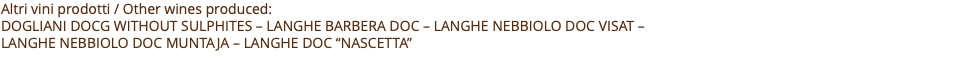 Altri vini prodotti / Other wines produced: dogliani docg without sulphites – Langhe barbera doc – langhe nebbiolo doc Visat –  langhe nebbiolo doc Muntaja – Langhe doc “nascetta” 